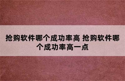 抢购软件哪个成功率高 抢购软件哪个成功率高一点